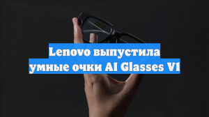 Lenovo выпустила умные очки AI Glasses V1