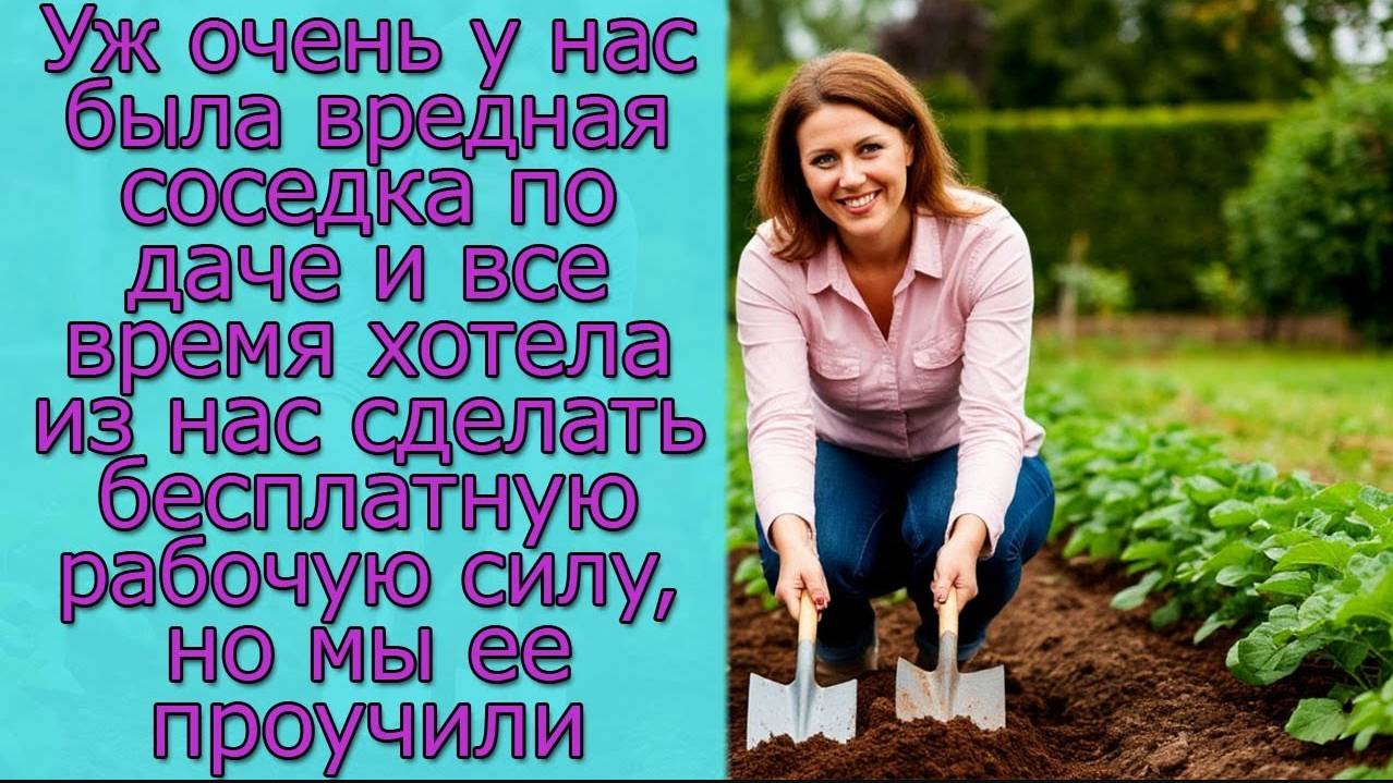 У нас была соседка по даче и все хотела из нас сделать бесплатную рабочую силу, но мы ее проучили смотреть онлайн