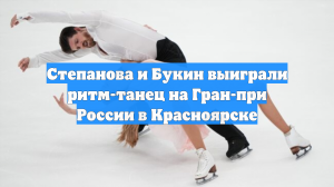 Степанова и Букин выиграли ритм-танец на Гран-при России в Красноярске