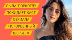 СЫЛА ТЮРКОГЛУ ПОКИДАЕТ КАСТ СЕРИАЛА «КЛЮКВЕННЫЙ ШЕРБЕТ»