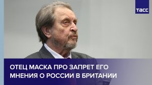 Отец Илона Маска рассказал, как в Великобритании запретили его мнение о России
