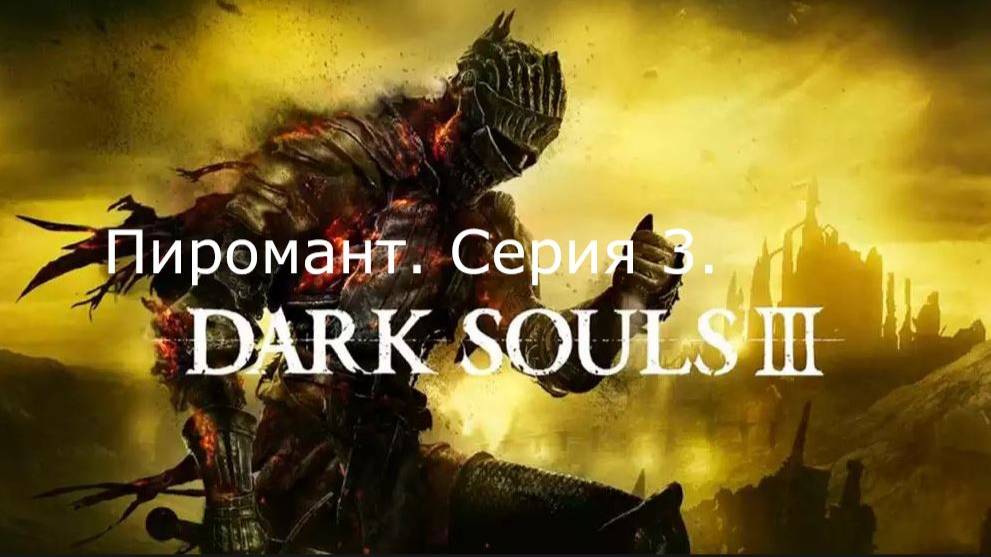 Dark Souls 3. Пиромант. Серия 3.