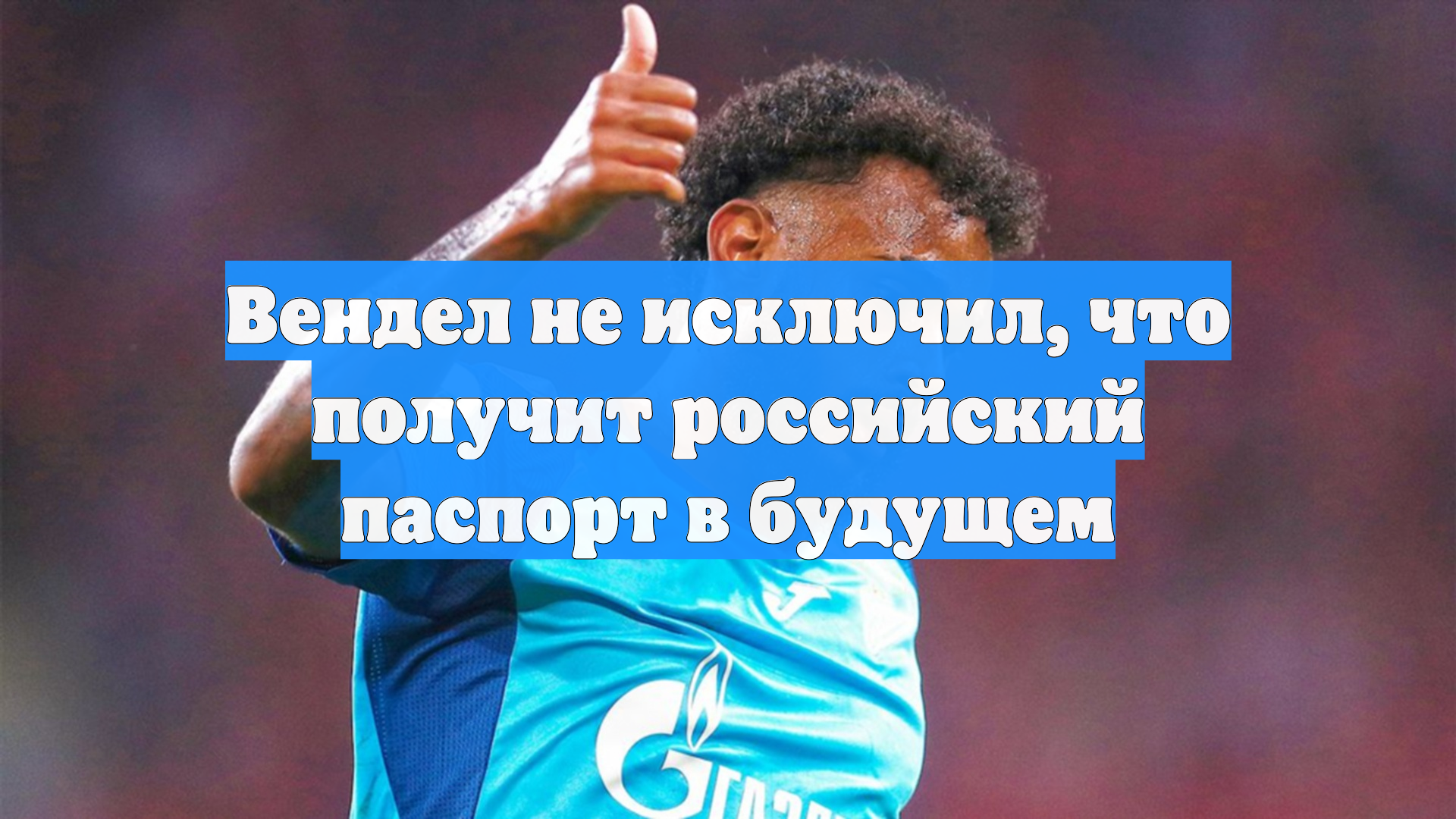Вендел не исключил, что получит российский паспорт в будущем