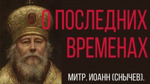 О последних временах. Митрополит Иоанн Снычев.