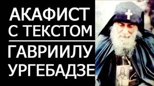АКАФИСТ ПРЕПОДОБНОМУ ГАВРИИЛУ УРГЕБАДЗЕ