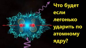 Что будет если легонько ударить по атомному ядру?