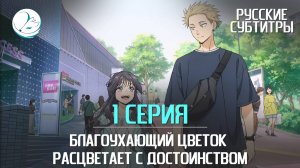 Благоухающий цветок расцветает с достоинством - 1 серия [Субтитры | Kazoku Project]