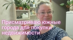 Просматриваю южные города для покупки недвижимости/ спасибо за донаты