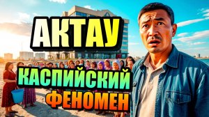 АКТАУ- Каспийский Феномен!! Самый необычный город Казахстана!