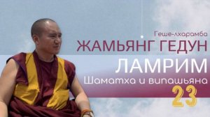 Досточтимый геше-лхарамба Жамьянг Гедун. Ламрим. Шаматха и випашьяна. (Часть 23)