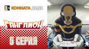 Ганглион / Ganglion - 5  серия [КОМНАТА ДИДИ]