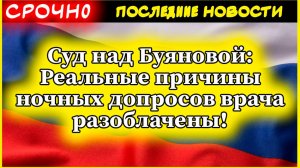 Суд над Буяновой: Реальные причины ночных допросов врача разоблачены!