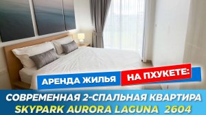 Снять квартиру на Пхукете | Skypark Aurora Laguna 2604 | Современная 2-спальная квартира