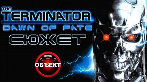 Сюжет The Terminator Dawn of Fate [ОБЪЕКТ] игра Терминатор Рассвет Судьбы