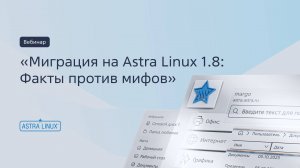 Запись вебинара «Миграция на Astra Linux 1.8: Факты против мифов»