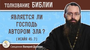 Является ли Господь автором зла (Исайя 45:7)?  Священник Валерий Духанин