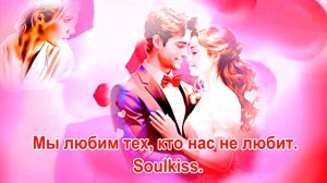 Мы любим тех, кто нас не любит. Soulkiss.