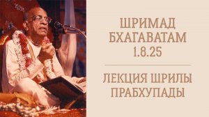 3.11.25 (8:20) Шримад Бхагаватам 1.8.25 - Шрила А.Ч. Бхактиведанта Свами Прабхупада