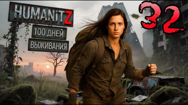 100 ДНЕЙ ВЫЖИВАНИЯ: ДЕНЬ#32 / HumanitZ