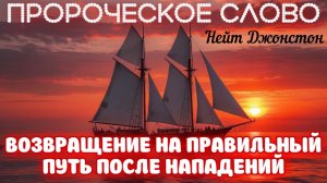 ПРОРОЧЕСКОЕ СЛОВО: ВОЗВРАЩЕНИЕ НА ПРАВИЛЬНЫЙ ПУТЬ ПОСЛЕ НАПАДЕНИЙ. Нейт Джонстон