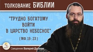 "Трудно богатому войти в Царство Небесное" (Мф. 19:23). Священник Валерий Духанин