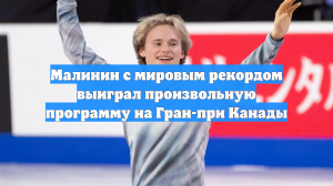 Малинин с мировым рекордом выиграл произвольную программу на Гран-при Канады
