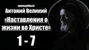 преподобный Антоний Великий - Наставления о жизни во Христе.1-7