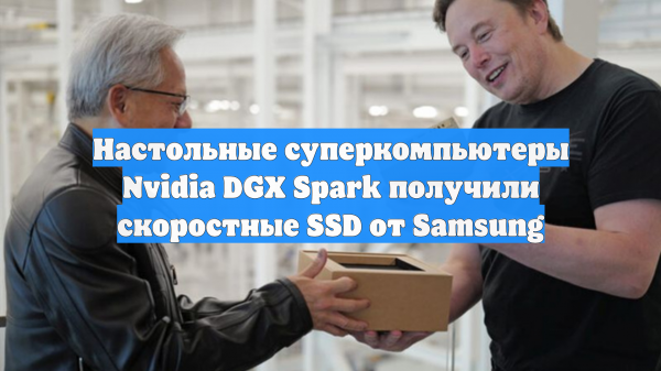 Настольные суперкомпьютеры Nvidia DGX Spark получили скоростные SSD от Samsung