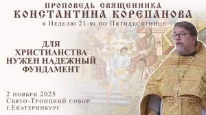Для христианства нужен надёжный фундамент. Проповедь о. Константина Корепанова (2.11.2025)