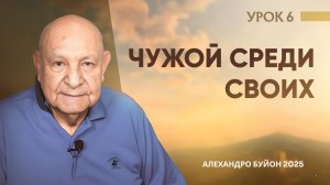 “Чужой среди своих” Урок 6 Субботняя школа с Алехандро Буйоном
