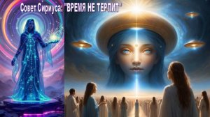 Совет Сириуса: "ВРЕМЯ НЕ ТЕРПИТ - решающая фаза, когда каждый день может оказаться последним" - 5D