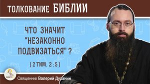 Что значит "незаконно подвизаться" (2 Тим. 2:5)?  Священник Валерий Духанин