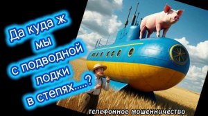 ТЕЛЕФОННОЕ МОШЕННИЧЕСТВО.
ПУТЕШЕСТВИЕ МОШОНСКОЙ СУБМАРИНЫ)))