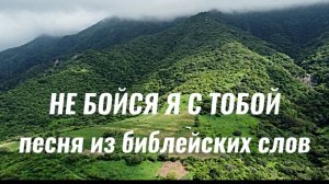 Не БОЙСЯ Я с ТОБОЙ [песня из БИБЛЕЙСКИХ слов]