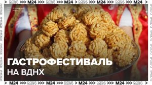 Более 500 блюд кухонь народов России представили на ВДНХ в Москве - Москва 24