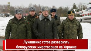 Лукашенко готов развернуть белорусских миротворцев на Украине
