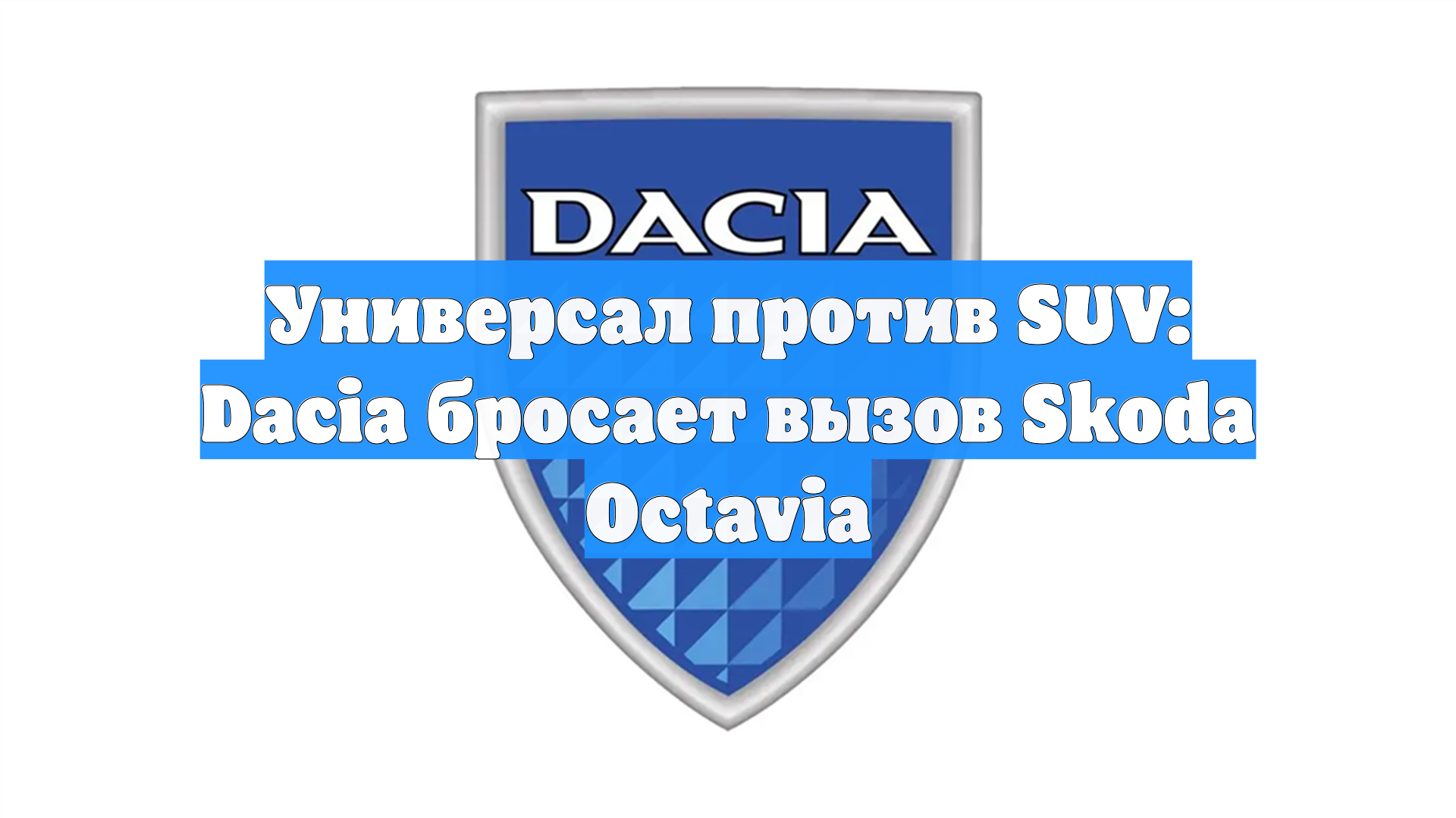 Универсал против SUV: Dacia бросает вызов Skoda Octavia
