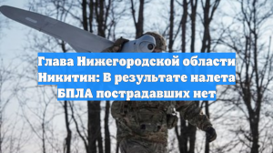 Глава Нижегородской области Никитин: В результате налета БПЛА пострадавших нет