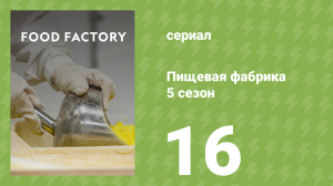 Пищевая фабрика 5 сезон 16 серия (документальный сериал, 2015)