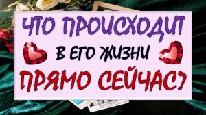 ❤️ ЧТО ПРОИСХОДИТ В ЕГО ЖИЗНИ ПРЯМО СЕЙЧАС? ❤️ Серия 579 😉