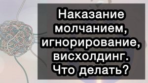 Наказание молчанием, игнорирование, висхолдинг. Тихий ад в отношениях. Что делать?