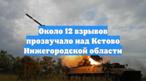 Около 12 взрывов прозвучало над Кстово Нижегородской области