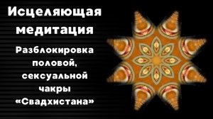 🔥 Разблокировка половой, сексуальной чакры «Свадхистана» | Исцеляющая медитация
