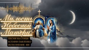 "Милость Небесной Матери " песня на стихи Ксении Павленко