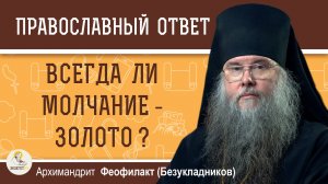 Всегда ли молчание - золото ?  Архимандрит Феофилакт (Безукладников)