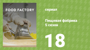 Пищевая фабрика 5 сезон 18 серия (документальный сериал, 2015)