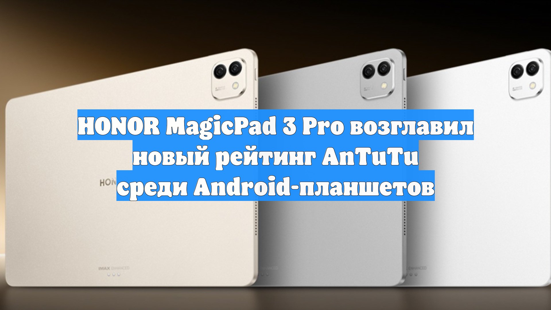HONOR MagicPad 3 Pro возглавил новый рейтинг AnTuTu среди Android-планшетов