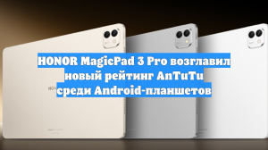 HONOR MagicPad 3 Pro возглавил новый рейтинг AnTuTu среди Android-планшетов
