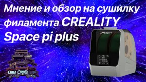 Обзор и мнение на сушилку филамента CREALITY Space pi PLUS
