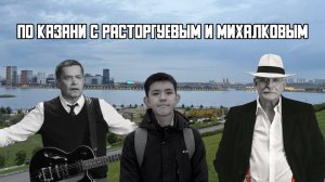 🗣 По Казани с Расторгуевым и Михалковым